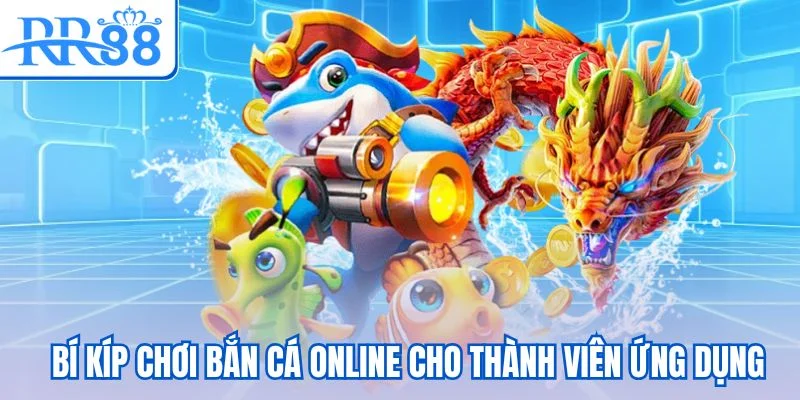 Bí kíp chơi bắn cá online cho thành viên ứng dụng