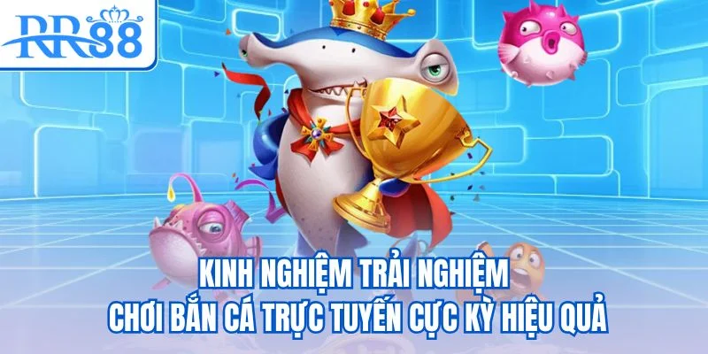 Kinh nghiệm trải nghiệm chơi bắn cá trực tuyến cực kỳ hiệu quả