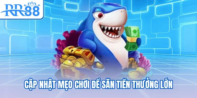 Cập nhật mẹo chơi để săn tiền thưởng lớn