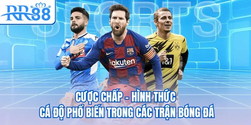 Cược chấp - Hình thức cá độ phổ biến trong các trận bóng đá