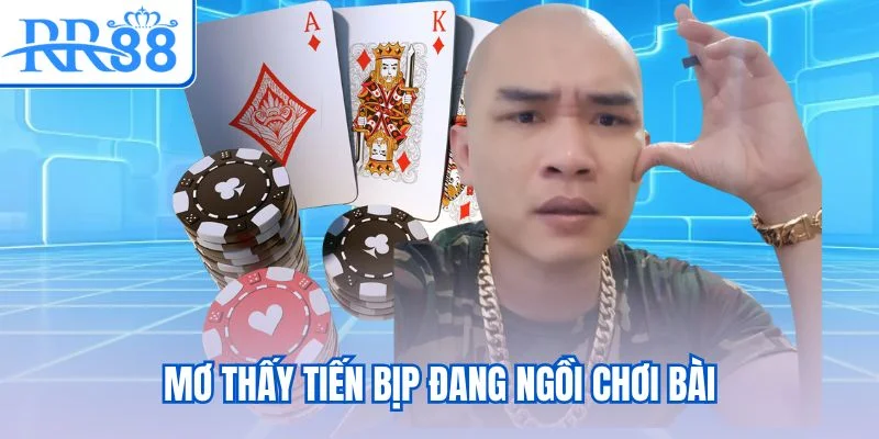 Mơ thấy Tiến Bịp đang ngồi chơi bài