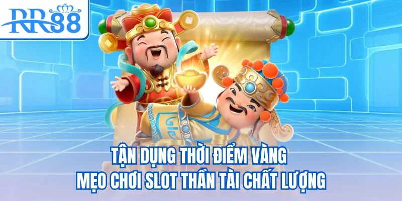 Tận dụng thời điểm vàng - Mẹo chơi slot Thần Tài chất lượng