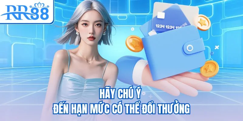 Hãy chú ý đến hạn mức có thể đổi thưởng